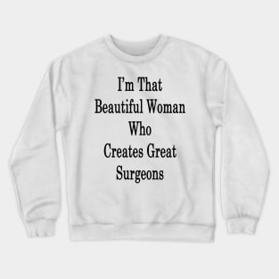 I'm That Beautiful Woman Who Creates Great Surgeons Crewneck Sweatshirt